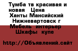 Тумба тв красивая и новая › Цена ­ 30 000 - Ханты-Мансийский, Нижневартовск г. Мебель, интерьер » Шкафы, купе   